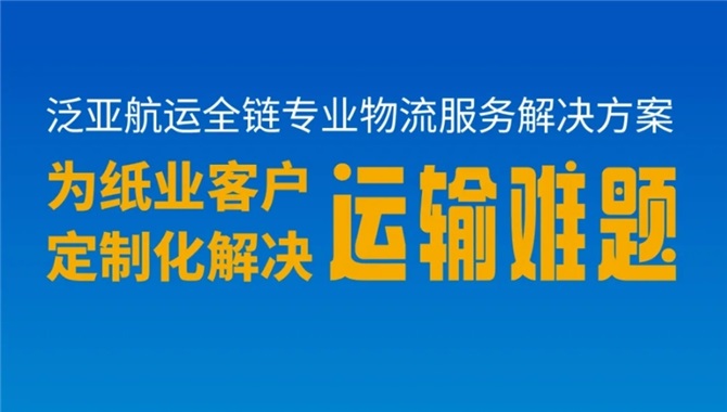 泛亚航运全链专业物流服务为纸业客户定